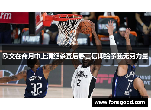 欧文在斋月中上演绝杀赛后感言信仰给予我无穷力量
