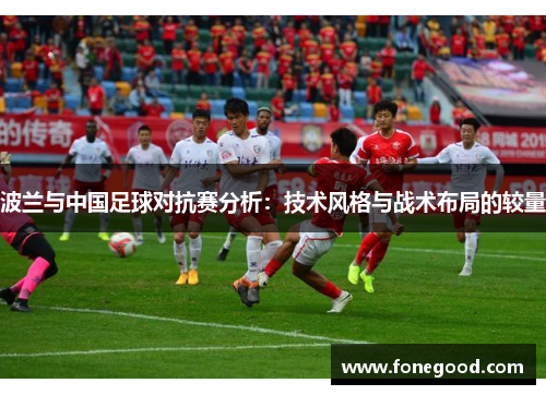 波兰与中国足球对抗赛分析：技术风格与战术布局的较量