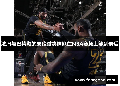 浓眉与巴特勒的巅峰对决谁能在NBA赛场上笑到最后